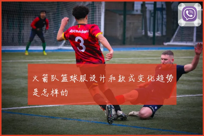 火箭队篮球服设计和款式变化趋势是怎样的