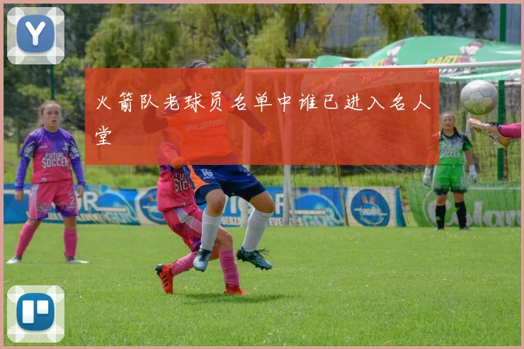 火箭队老球员名单中谁已进入名人堂