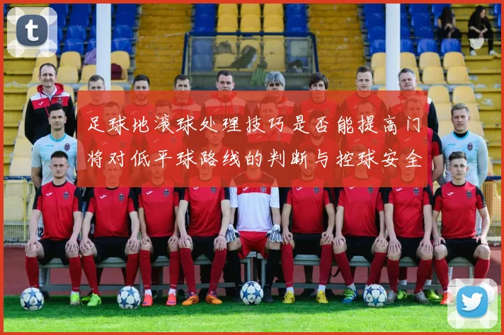 足球地滚球处理技巧是否能提高门将对低平球路线的判断与控球安全