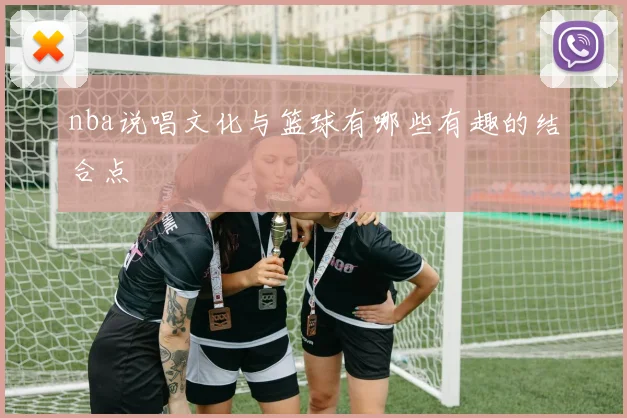 nba说唱文化与篮球有哪些有趣的结合点
