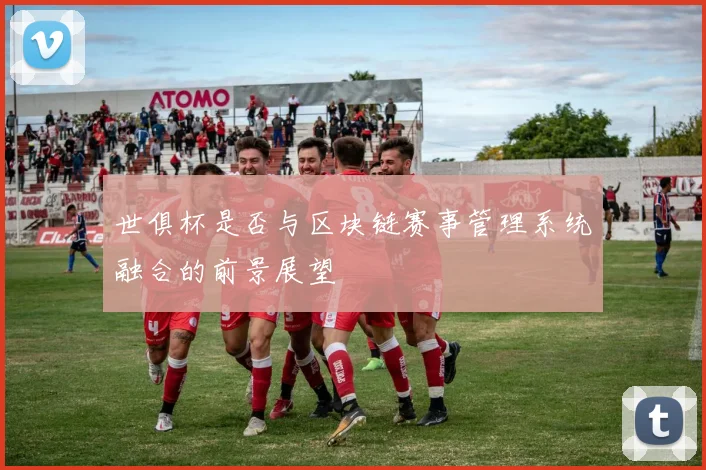 世俱杯是否与区块链赛事管理系统融合的前景展望