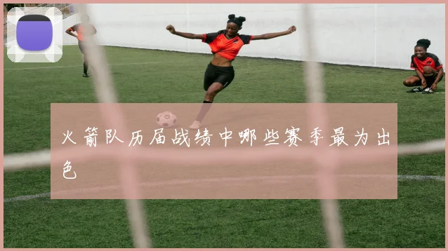 火箭队历届战绩中哪些赛季最为出色