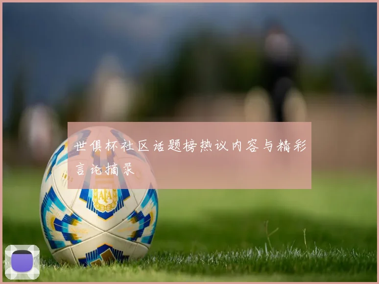 世俱杯社区话题榜热议内容与精彩言论摘录