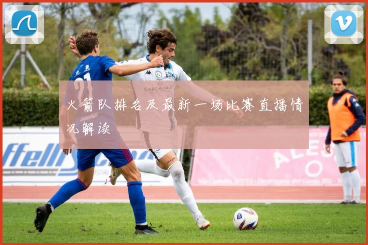 火箭队排名及最新一场比赛直播情况解读