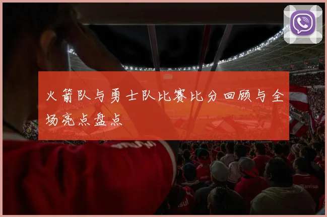 火箭队与勇士队比赛比分回顾与全场亮点盘点