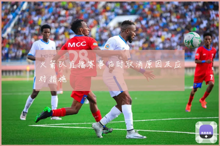 火箭队直播赛事临时取消原因及应对措施