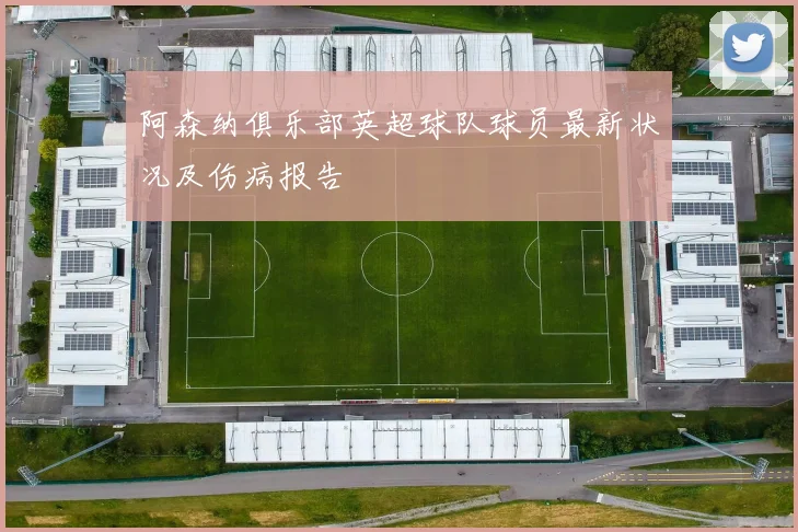 阿森纳俱乐部英超球队球员最新状况及伤病报告