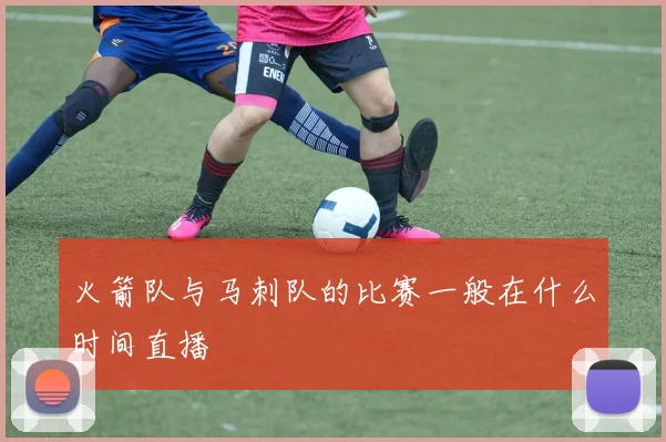 火箭队与马刺队的比赛一般在什么时间直播