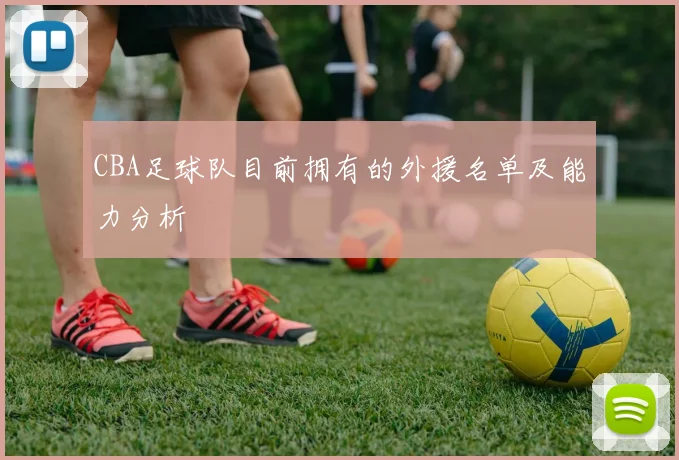 CBA足球队目前拥有的外援名单及能力分析