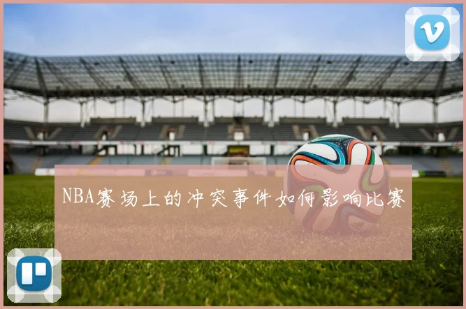 NBA赛场上的冲突事件如何影响比赛