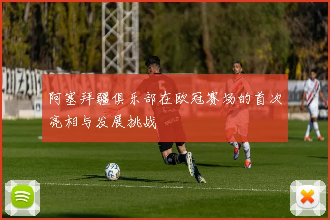 阿塞拜疆俱乐部在欧冠赛场的首次亮相与发展挑战