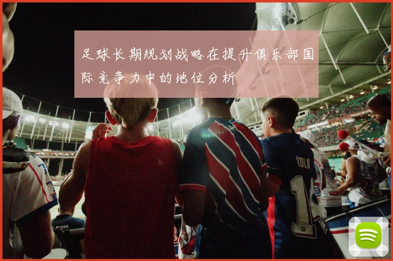 足球长期规划战略在提升俱乐部国际竞争力中的地位分析